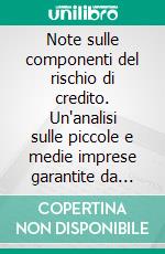 Note sulle componenti del rischio di credito. Un'analisi sulle piccole e medie imprese garantite da Fidi Toscana. E-book. Formato PDF ebook