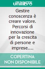 Gestire conoscenza è creare valore. Percorsi di innovazione per la crescita di persone e imprese. E-book. Formato PDF ebook di Plescia M. (cur.); Mandalà M. (cur.)