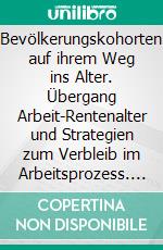 Bevölkerungskohorten auf ihrem Weg ins Alter. Übergang Arbeit-Rentenalter und Strategien zum Verbleib im Arbeitsprozess. E-book. Formato PDF ebook