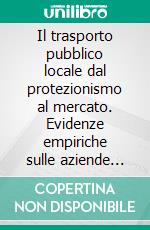 Il trasporto pubblico locale dal protezionismo al mercato. Evidenze empiriche sulle aziende del settore. E-book. Formato PDF ebook