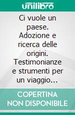 Ci vuole un paese. Adozione e ricerca delle origini. Testimonianze e strumenti per un viaggio possibile. E-book. Formato PDF