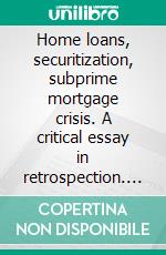 Home loans, securitization, subprime mortgage crisis. A critical essay in retrospection. E-book. Formato PDF