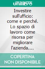 Investire sull'ufficio: come e perché. Lo spazio di lavoro come risorsa per migliorare l'azienda. E-book. Formato PDF ebook