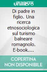 Di padre in figlio. Una ricerca etnosociologica sul turismo balneare romagnolo. E-book. Formato PDF ebook