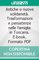 Antiche e nuove solidarietà. Trasformazioni e persistenze nelle famiglie in Toscana. E-book. Formato PDF ebook