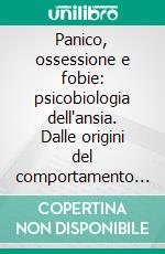 Panico, ossessione e fobie: psicobiologia dell'ansia. Dalle origini del comportamento ai rapporti familiari. E-book. Formato PDF ebook