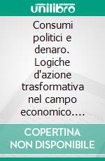 Consumi politici e denaro. Logiche d'azione trasformativa nel campo economico. E-book. Formato PDF ebook