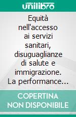 Equità nell'accesso ai servizi sanitari, disuguaglianze di salute e immigrazione. La performance dei servizi sanitari. E-book. Formato PDF