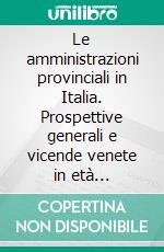 Le amministrazioni provinciali in Italia. Prospettive generali e vicende venete in età contemporanea. E-book. Formato PDF