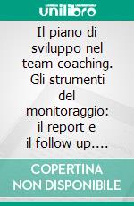 Il piano di sviluppo nel team coaching. Gli strumenti del monitoraggio: il report e il follow up. E-book. Formato PDF ebook di Emanuela Del Pianto