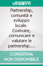 Partnership, comunità e sviluppo locale. Costruire, comunicare e valutare le partnership. E-book. Formato PDF ebook