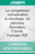 Le competenze comunicative in oncologia. Un percorso formativo. E-book. Formato PDF ebook