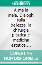 A me la mela. Dialoghi sulla bellezza, la chirurgia plastica e medicina estetica. E-book. Formato PDF