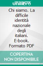 Chi siamo. La difficile identità nazionale degli italiani. E-book. Formato PDF ebook