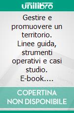 Gestire e promuovere un territorio. Linee guida, strumenti operativi e casi studio. E-book. Formato PDF ebook di Antonio Scipioni