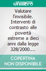 Valutare l'invisibile. Interventi di contrasto alle povertà estreme a dieci anni dalla legge 328/2000. E-book. Formato PDF ebook