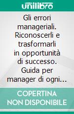 Gli errori manageriali. Riconoscerli e trasformarli in opportunità di successo. Guida per manager di ogni livello. E-book. Formato PDF ebook di Antonio Foglio