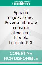 Spazi di negoziazione. Povertà urbana e consumi alimentari. E-book. Formato PDF ebook di Bergamaschi M. (cur.); Musarò P. (cur.)