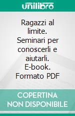 Ragazzi al limite. Seminari per conoscerli e aiutarli. E-book. Formato PDF ebook