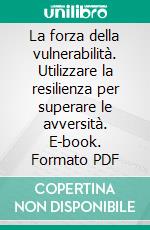 La forza della vulnerabilità. Utilizzare la resilienza per superare le avversità. E-book. Formato PDF