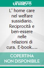 L' home care nel welfare sussidiario. Reciprocità e ben-essere nelle relazioni di cura. E-book. Formato PDF ebook