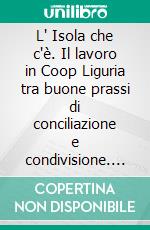 L' Isola che c'è. Il lavoro in Coop Liguria tra buone prassi di conciliazione e condivisione. E-book. Formato PDF ebook