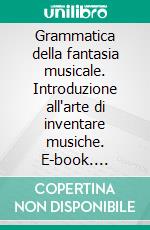 Grammatica della fantasia musicale. Introduzione all'arte di inventare musiche. E-book. Formato PDF ebook