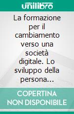 La formazione per il cambiamento verso una società digitale. Lo sviluppo della persona nell'organizzazione estesa. E-book. Formato PDF ebook