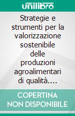 Strategie e strumenti per la valorizzazione sostenibile delle produzioni agroalimentari di qualità. E-book. Formato PDF ebook