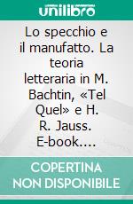 Lo specchio e il manufatto. La teoria letteraria in M. Bachtin, «Tel Quel» e H. R. Jauss. E-book. Formato PDF ebook di Ugo M. Olivieri