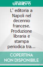 L' editoria a Napoli nel decennio francese. Produzione libraria e stampa periodica tra Stato e imprenditoria privata (1806-1815). E-book. Formato PDF ebook