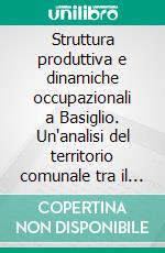 Struttura produttiva e dinamiche occupazionali a Basiglio. Un'analisi del territorio comunale tra il 2004 e il 2010. E-book. Formato PDF ebook