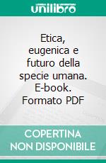 Etica, eugenica e futuro della specie umana. E-book. Formato PDF ebook