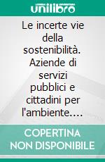 Le incerte vie della sostenibilità. Aziende di servizi pubblici e cittadini per l'ambiente. E-book. Formato PDF ebook