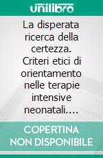 La disperata ricerca della certezza. Criteri etici di orientamento nelle terapie intensive neonatali. E-book. Formato PDF ebook