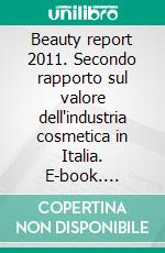 Beauty report 2011. Secondo rapporto sul valore dell'industria cosmetica in Italia. E-book. Formato PDF ebook