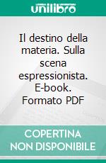 Il destino della materia. Sulla scena espressionista. E-book. Formato PDF ebook