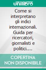 Come si interpretano gli indici internazionali. Guida per ricercatori, giornalisti e politici. E-book. Formato PDF ebook