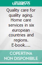 Quality care for quality aging. Home care services in six european countries and regions. E-book. Formato PDF ebook