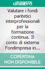 Valutare i fondi paritetici interprofessionali per la formazione continua. Il conto di sistema Fondimpresa in Lombardia dal 2007 al 2010. E-book. Formato PDF