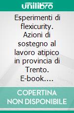 Esperimenti di flexicurity. Azioni di sostegno al lavoro atipico in provincia di Trento. E-book. Formato PDF ebook