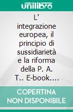 L' integrazione europea, il principio di sussidiarietà e la riforma della P. A. T.. E-book. Formato PDF