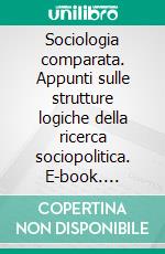 Sociologia comparata. Appunti sulle strutture logiche della ricerca sociopolitica. E-book. Formato PDF ebook