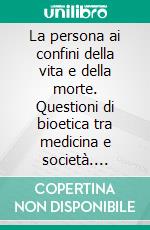 La persona ai confini della vita e della morte. Questioni di bioetica tra medicina e società. E-book. Formato PDF ebook di Giarelli G. (cur.)