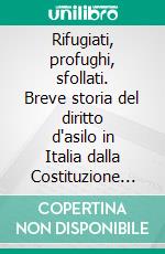 Rifugiati, profughi, sfollati. Breve storia del diritto d'asilo in Italia dalla Costituzione ad oggi. E-book. Formato PDF ebook