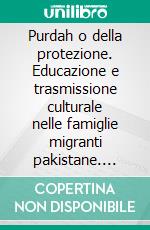 Purdah o della protezione. Educazione e trasmissione culturale nelle famiglie migranti pakistane. E-book. Formato PDF ebook