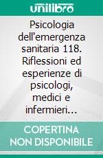 Psicologia dell'emergenza sanitaria 118. Riflessioni ed esperienze di psicologi, medici e infermieri dell'area critica. E-book. Formato PDF