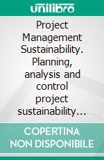 Project Management Sustainability. Planning, analysis and control project sustainability environmental. E-book. Formato PDF ebook