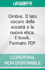 Ombre. Il lato oscuro della società e la nuova etica. E-book. Formato PDF ebook