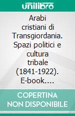 Arabi cristiani di Transgiordania. Spazi politici e cultura tribale (1841-1922). E-book. Formato PDF ebook